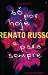 Russo R.  S&#243; Por Hoje e Para Sempre - Di&#225;rio do Recome&#231;o